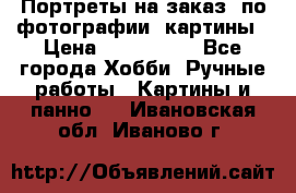 Портреты на заказ( по фотографии)-картины › Цена ­ 400-1000 - Все города Хобби. Ручные работы » Картины и панно   . Ивановская обл.,Иваново г.